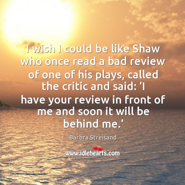 I wish I could be like shaw who once read a bad review of one of his plays, called the critic Barbra Streisand Picture Quote