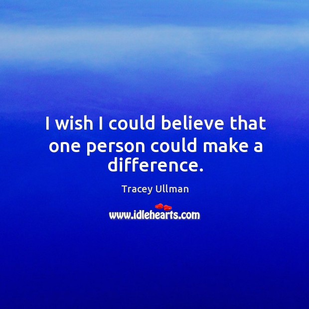 I wish I could believe that one person could make a difference. Image