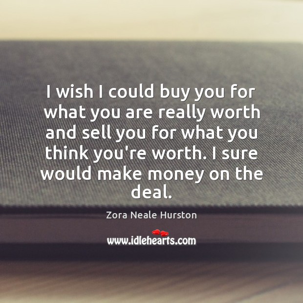 I wish I could buy you for what you are really worth Zora Neale Hurston Picture Quote