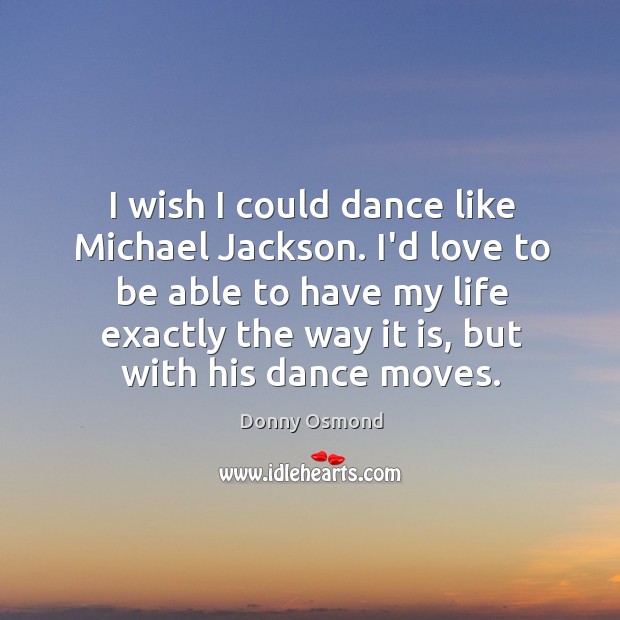 I wish I could dance like Michael Jackson. I’d love to be Donny Osmond Picture Quote