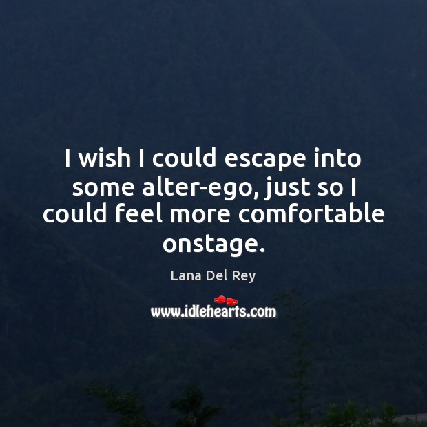 I wish I could escape into some alter-ego, just so I could feel more comfortable onstage. Lana Del Rey Picture Quote