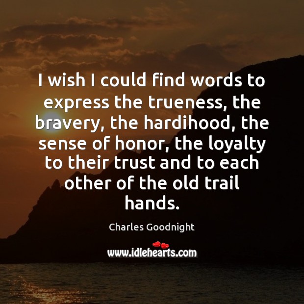 I wish I could find words to express the trueness, the bravery, Charles Goodnight Picture Quote