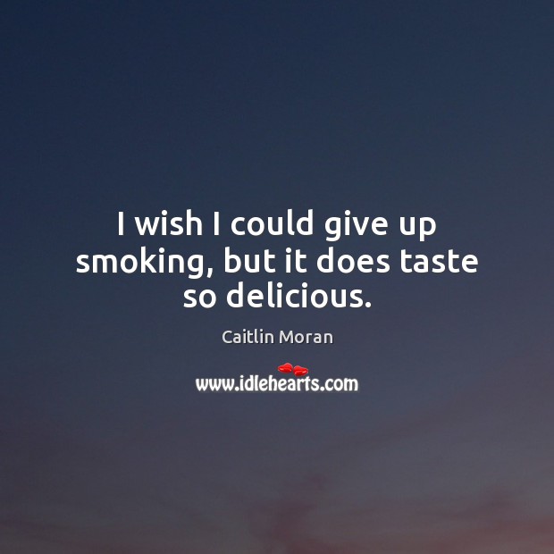 I wish I could give up smoking, but it does taste so delicious. Caitlin Moran Picture Quote