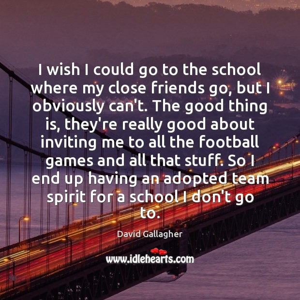 I wish I could go to the school where my close friends David Gallagher Picture Quote