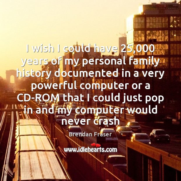 I wish I could have 25,000 years of my personal family history documented Computers Quotes Image