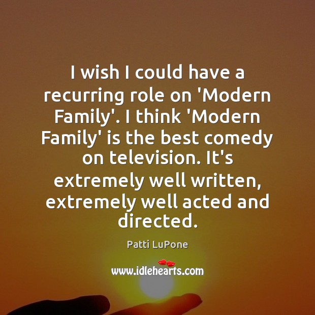 I wish I could have a recurring role on ‘Modern Family’. I Patti LuPone Picture Quote