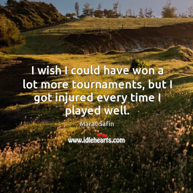 I wish I could have won a lot more tournaments, but I got injured every time I played well. Marat Safin Picture Quote