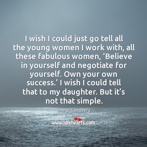 I wish I could just go tell all the young women I work with, all these fabulous women Sheryl Sandberg Picture Quote