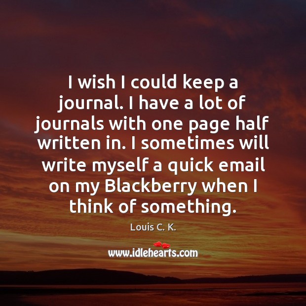 I wish I could keep a journal. I have a lot of Louis C. K. Picture Quote