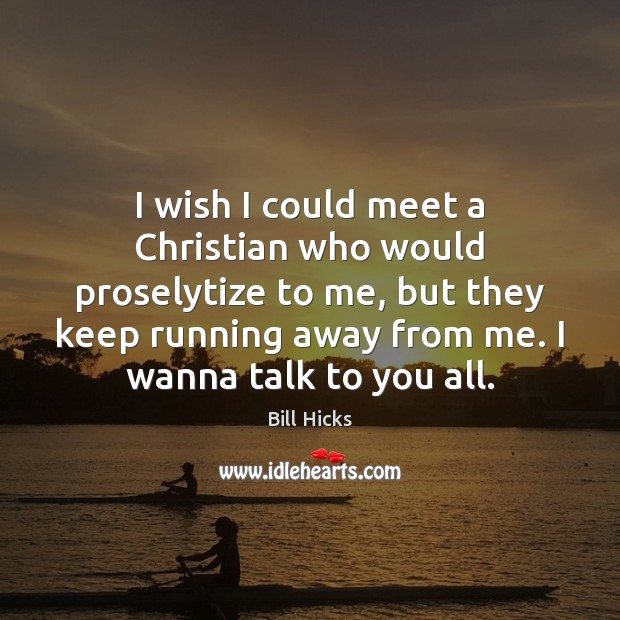 I wish I could meet a Christian who would proselytize to me, Bill Hicks Picture Quote