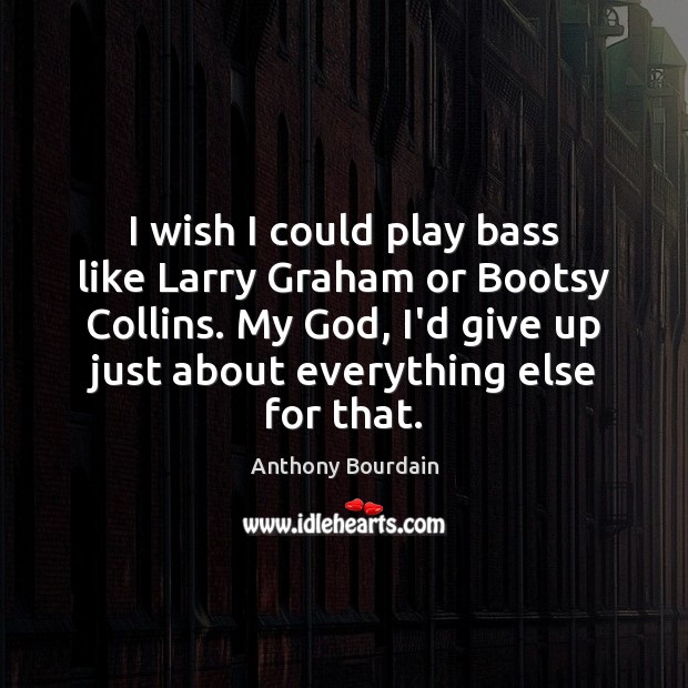 I wish I could play bass like Larry Graham or Bootsy Collins. Anthony Bourdain Picture Quote