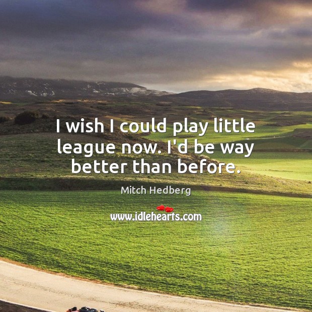 I wish I could play little league now. I’d be way better than before. Mitch Hedberg Picture Quote