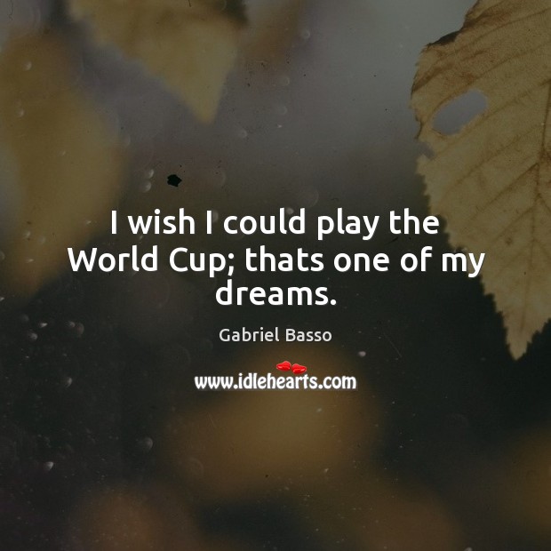 I wish I could play the World Cup; thats one of my dreams. Image