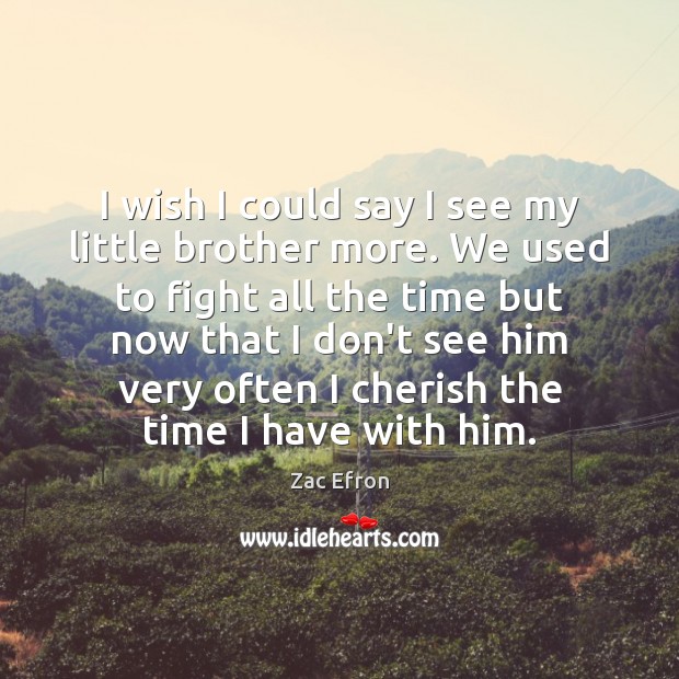 I wish I could say I see my little brother more. We Zac Efron Picture Quote