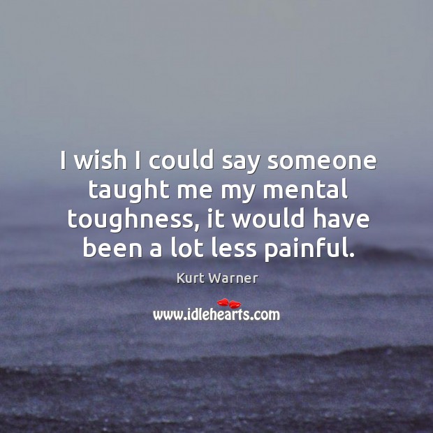 I wish I could say someone taught me my mental toughness, it Kurt Warner Picture Quote