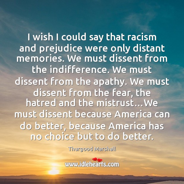 I wish I could say that racism and prejudice were only distant Thurgood Marshall Picture Quote