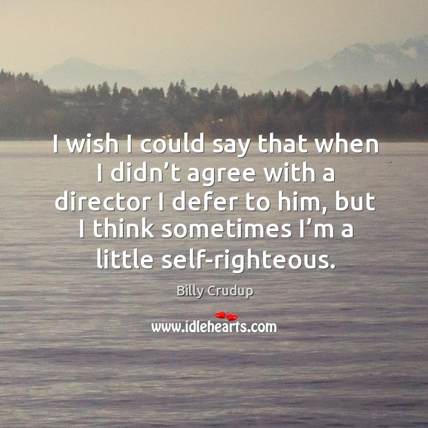 I wish I could say that when I didn’t agree with a director I defer to him Image