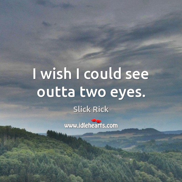 I wish I could see outta two eyes. Slick Rick Picture Quote