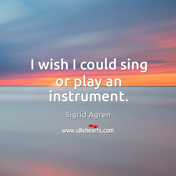 I wish I could sing or play an instrument. Image