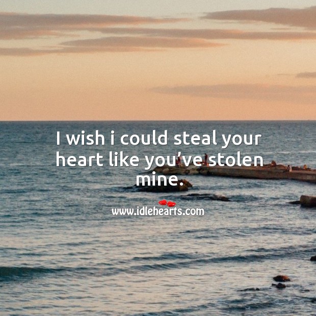 I Wish I Could Steal Your Heart Like You've Stolen Mine. - Idlehearts
