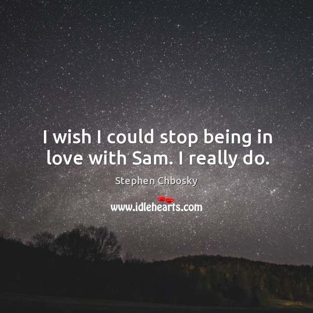 I wish I could stop being in love with Sam. I really do. Stephen Chbosky Picture Quote