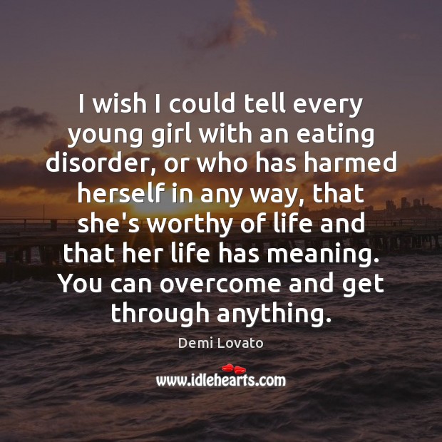 I wish I could tell every young girl with an eating disorder, Demi Lovato Picture Quote