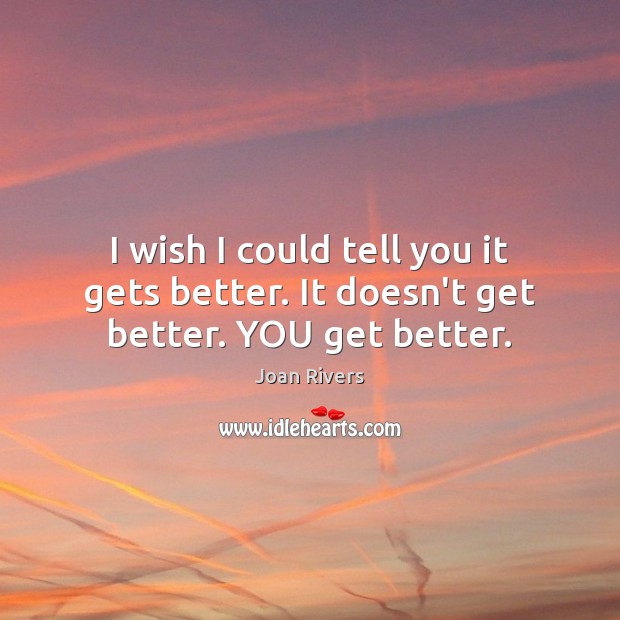 I wish I could tell you it gets better. It doesn’t get better. YOU get better. Joan Rivers Picture Quote