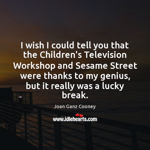 I wish I could tell you that the Children’s Television Workshop and Joan Ganz Cooney Picture Quote