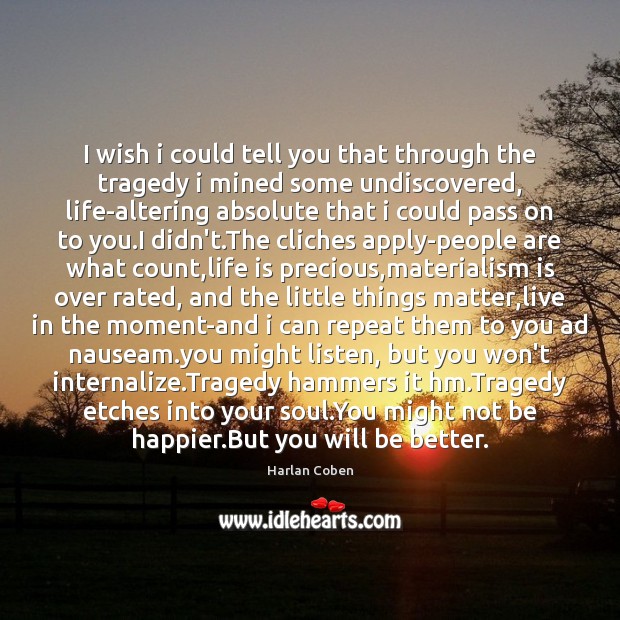I wish i could tell you that through the tragedy i mined Harlan Coben Picture Quote