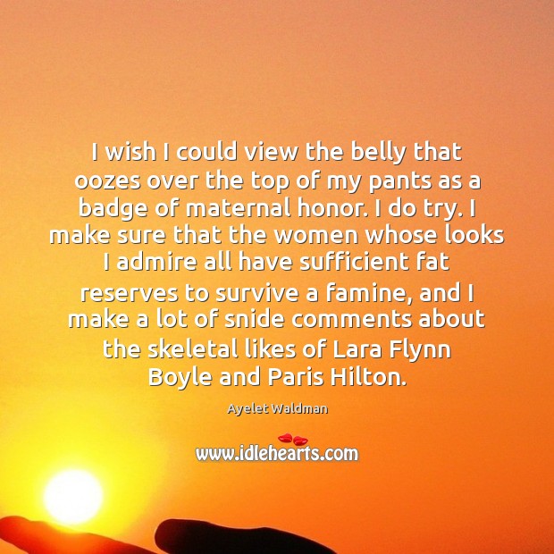 I wish I could view the belly that oozes over the top Ayelet Waldman Picture Quote