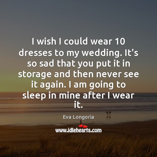 I wish I could wear 10 dresses to my wedding. It’s so sad Eva Longoria Picture Quote