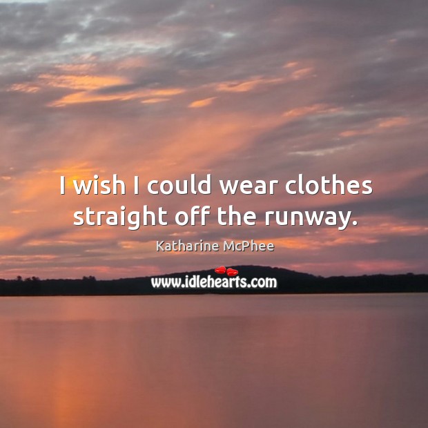 I wish I could wear clothes straight off the runway. Katharine McPhee Picture Quote