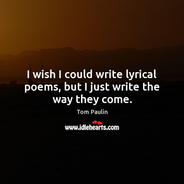 I wish I could write lyrical poems, but I just write the way they come. Image