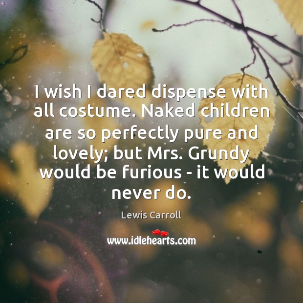 I wish I dared dispense with all costume. Naked children are so Lewis Carroll Picture Quote
