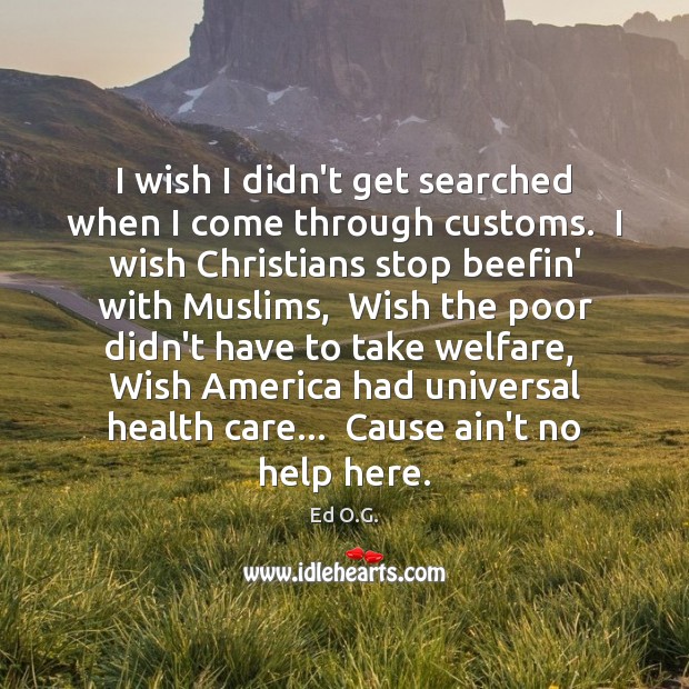 I wish I didn’t get searched when I come through customs.  I Ed O.G. Picture Quote