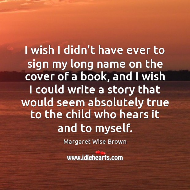 I wish I didn’t have ever to sign my long name on Margaret Wise Brown Picture Quote