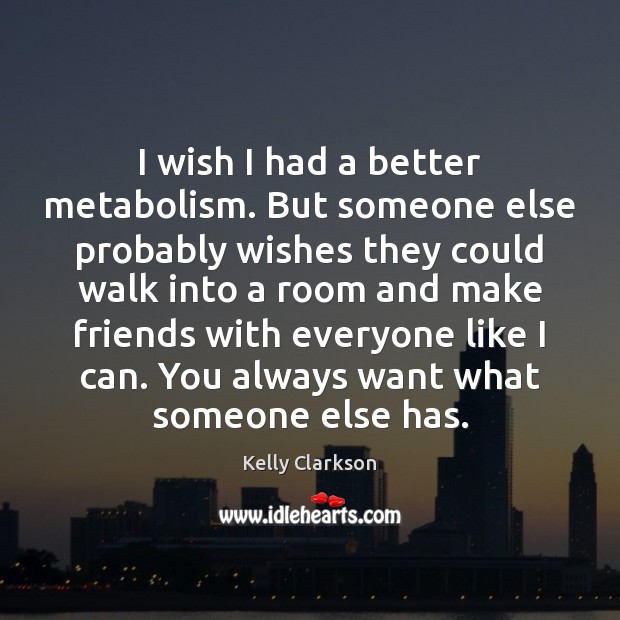 I wish I had a better metabolism. But someone else probably wishes Kelly Clarkson Picture Quote