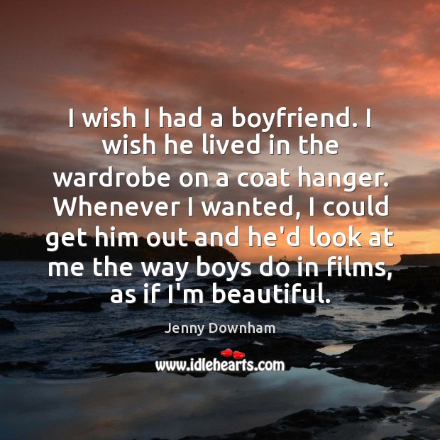 I wish I had a boyfriend. I wish he lived in the Jenny Downham Picture Quote
