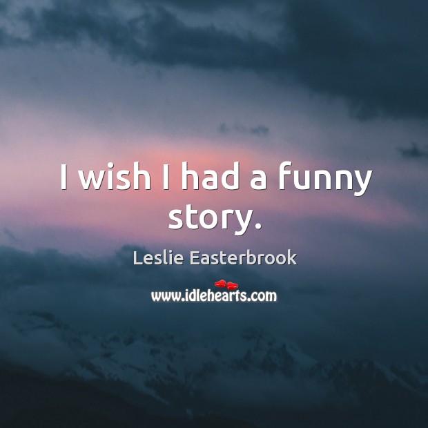 I wish I had a funny story. Leslie Easterbrook Picture Quote