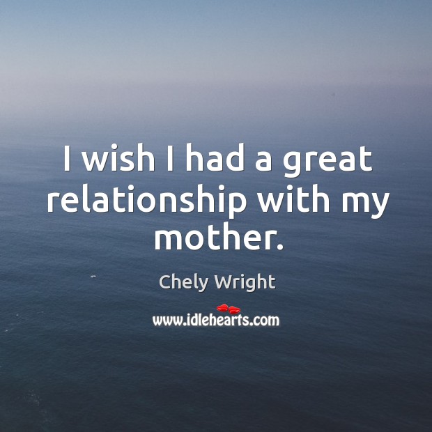 I wish I had a great relationship with my mother. Chely Wright Picture Quote