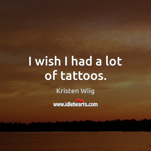 I wish I had a lot of tattoos. Kristen Wiig Picture Quote