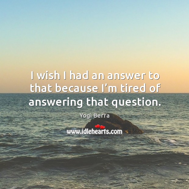 I wish I had an answer to that because I’m tired of answering that question. Image