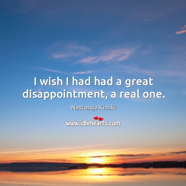 I wish I had had a great disappointment, a real one. Nastassja Kinski Picture Quote