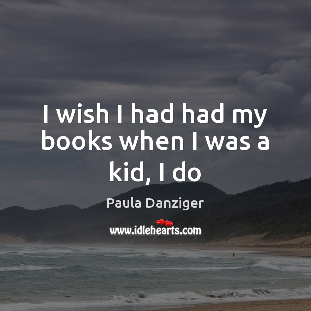 I wish I had had my books when I was a kid, I do Paula Danziger Picture Quote
