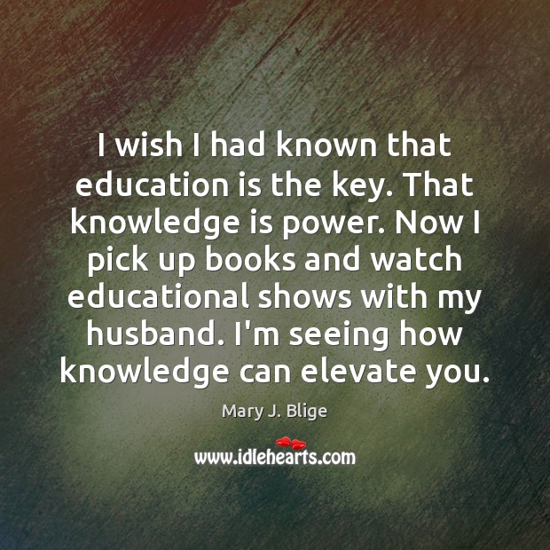 I wish I had known that education is the key. That knowledge Knowledge Quotes Image