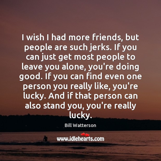 I wish I had more friends, but people are such jerks. If Bill Watterson Picture Quote