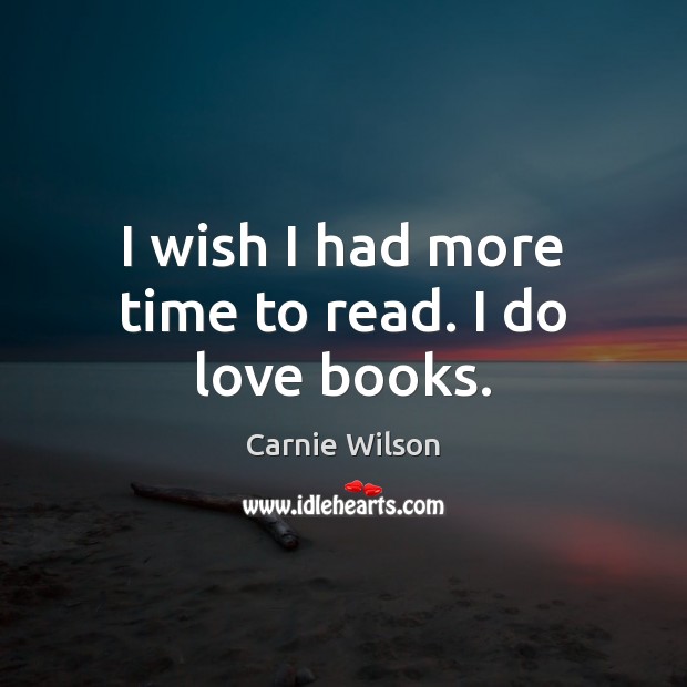 I wish I had more time to read. I do love books. Carnie Wilson Picture Quote