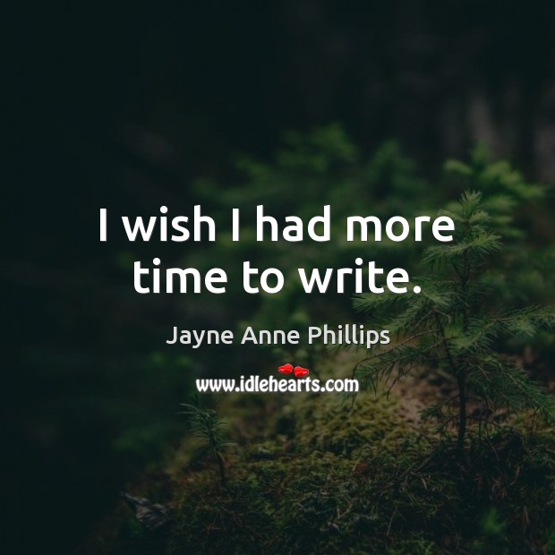 I wish I had more time to write. Jayne Anne Phillips Picture Quote