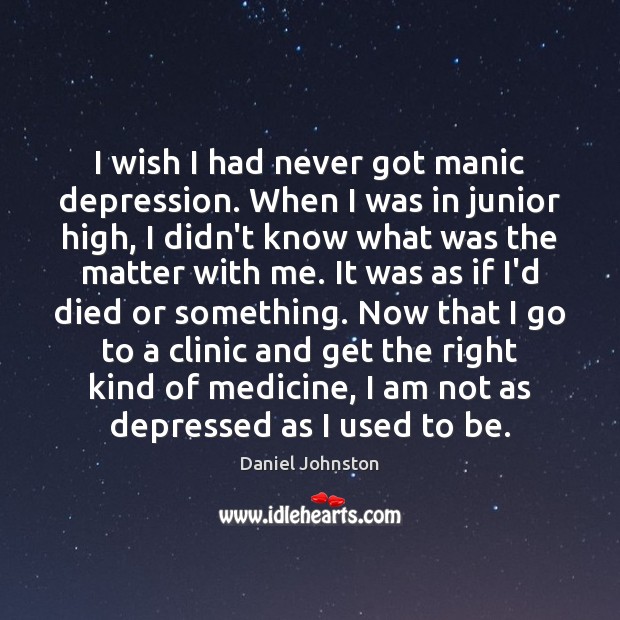 I wish I had never got manic depression. When I was in Daniel Johnston Picture Quote