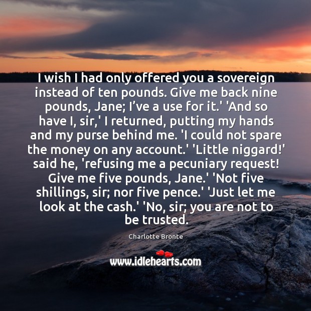 I wish I had only offered you a sovereign instead of ten Charlotte Bronte Picture Quote